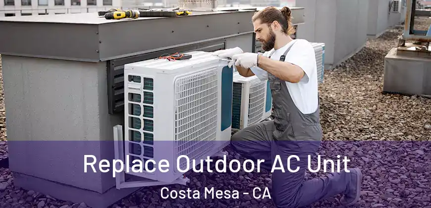 Replace Outdoor AC Unit Costa Mesa - CA